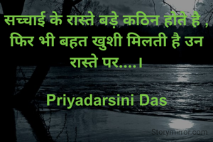 सच्चाई के रास्ते बड़े कठिन होते है ,
फिर भी बहत खुशी मिलती है उन रास्ते पर....।

Priyadarsini Das