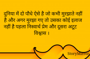 दुनिया में दो पौधे ऐसे है जो कभी मुरझाते नहीं है और अगर मुरझा गए तो उसका कोई इलाज नहीं है पहला निस्वार्थ प्रेम और दूसरा अटूट विश्वास ।