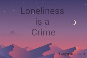 Loneliness 
is a 
Crime
