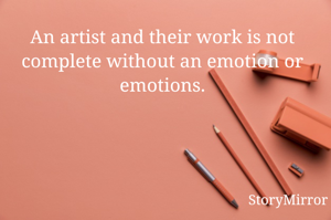 An artist and their work is not complete without an emotion or emotions.