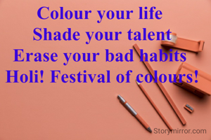 Colour your life 
Shade your talent
Erase your bad habits 
Holi! Festival of colours!