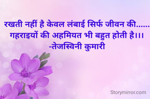 रखती नहीं है केवल लंबाई सिर्फ जीवन की......
गहराइयों की अहमियत भी बहुत होती है।।।
-तेजस्विनी कुमारी