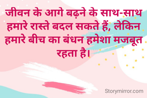 जीवन के आगे बढ़ने के साथ-साथ हमारे रास्ते बदल सकते हैं, लेकिन हमारे बीच का बंधन हमेशा मजबूत रहता है।