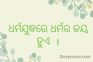 ଧର୍ମଯୁଦ୍ଧରେ ଧର୍ମର ଜୟ ହୁଏ  ।