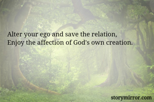 Alter your ego and save the relation,
Enjoy the affection of God's own creation.