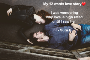My 12 words love story❤️

I was wondering
 why love is high rated 
until I saw her.

- Suru k