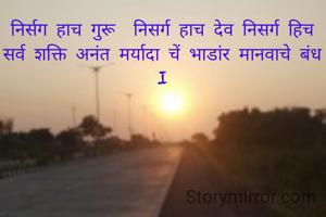 निर्सग हाच गुरू  निसर्ग हाच देव निसर्ग हिच सर्व शक्ति अनंत मर्यादा चें भाडांर मानवाचे बंध I