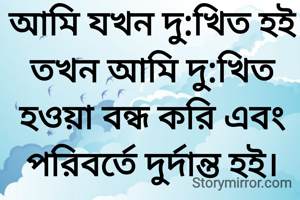 আমি যখন দু:খিত হই তখন আমি দু:খিত হওয়া বন্ধ করি এবং পরিবর্তে দুর্দান্ত হই।