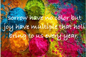 sorrow have no color but joy have multiple that holi bring to us every year. 