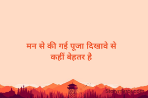 मन से की गई पूजा दिखावे से
कहीं बेहतर है