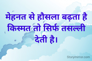 मेहनत से हौसला बढ़ता है किस्मत तो सिर्फ तसल्ली देती है।