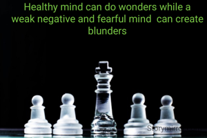 Healthy mind can do wonders while a weak negative and fearful mind  can create blunders