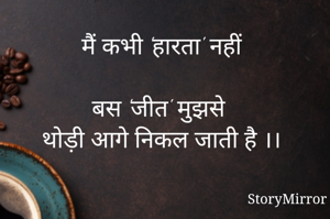मैं कभी 'हारता' नहीं

बस 'जीत' मुझसे 
थोड़ी आगे निकल जाती है ।।