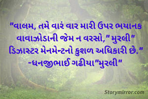 "વાલમ, તમે વારં વાર મારી ઉપર ભયાનક વાવાઝોડાની જેમ ન વરસો," મુરલી"
ડિઝાસ્ટર મેનમેન્ટનો કુશળ અધિકારી છે."
-ધનજીભાઈ ગઢીયા"મુરલી" 