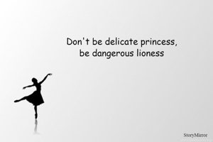 Don't be delicate princess,
be dangerous lioness