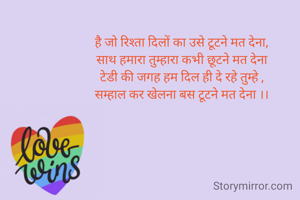 है जो रिश्ता दिलों का उसे टूटने मत देना,
साथ हमारा तुम्हारा कभी छूटने मत देना
टेडी की जगह हम दिल ही दे रहे तुम्हे ,
सम्हाल कर खेलना बस टूटने मत देना ।।