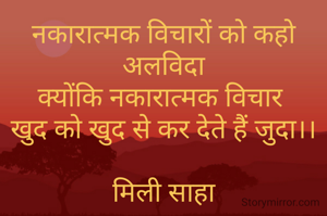 नकारात्मक विचारों को कहो अलविदा
क्योंकि नकारात्मक विचार 
खुद को खुद से कर देते हैं जुदा।।

मिली साहा

