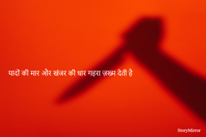 यादों की मार और खंजर की धार गहरा ज़ख्म देती है