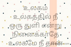 உலகம்
உலகத்தில் நீ ஒரு துளி என்று நினைக்காதே
உலகமே நீ தான்
என்று நினைத்து
செயல்படு
