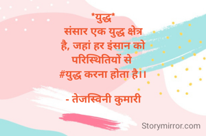 *युद्ध*
संसार एक युद्ध क्षेत्र
है, जहां हर इंसान को
परिस्थितियों से 
#युद्ध करना होता है।।

- तेजस्विनी कुमारी
