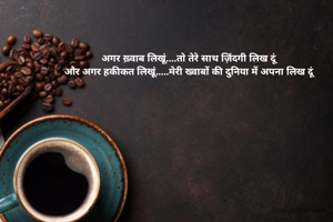 अगर ख़्वाब लिखूं....तो तेरे साथ ज़िंदगी लिख दूं
 और अगर हकीकत लिखूं.....मेरी ख्वाबों की दुनिया में अपना लिख दूं 