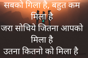सबको गिला है, बहुत कम मिला है
जरा सोचिये जितना आपको मिला है
उतना कितनो को मिला है 
