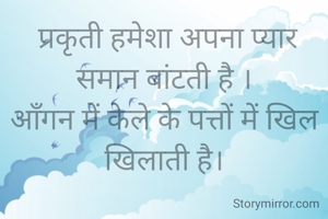  प्रकृती हमेशा अपना प्यार समान बांटती है ।
आँगन में केले के पत्तों में खिल खिलाती है।