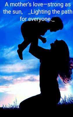 A mother’s love—strong as the sun,    _Lighting the path for everyone._