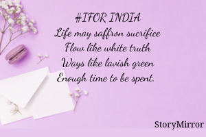 #IFOR INDIA
Life may saffron sucrifice
Flow like white truth
Ways like lavish green
Enough time to be spent. 