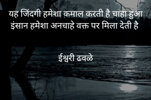 यह जिंदगी हमेशा कमाल करती है चाहा हुआ इंसान हमेशा अनचाहे वक्त पर मिला देती है 


 ईश्वरी ढवळे 