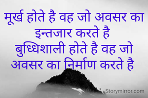 मूर्ख होते है वह जो अवसर का इन्तजार करते है 
बुध्धिशाली होते है वह जो अवसर का निर्माण करते है 