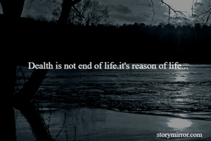 Dealth is not end of life.it's reason of life...