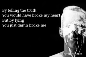 By telling the truth
You would have broke my heart 
But by lying 
You just damn broke me 