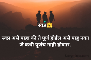 स्वप्न🤗

स्वप्न असे पाहा की ते पूर्ण होईल असे पाहू नका जे कधी पूर्णच नाही होणार.