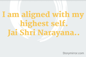 I am aligned with my 
highest self.
Jai Shri Narayana..