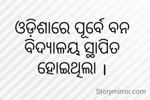 ଓଡ଼ିଶାରେ ପୂର୍ବେ ବନ ବିଦ୍ୟାଳୟ ସ୍ଥାପିତ ହୋଇଥିଲା ।