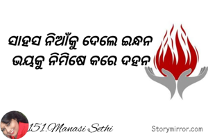 ସାହସ ନିଆଁକୁ ଦେଲେ ଇନ୍ଧନ 
ଭୟକୁ ନିମିଷେ କରେ ଦହନ