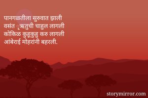 पानगळतीला सुरुवात झाली
वसंत ृृृऋतुची चाहुल लागली
कोकिळ कुहूकुहु करु लागली
आंबेराई मोहरांनी बहरली.