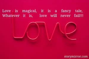 Love is magical, it is a fancy tale, 
Whatever it is,  love will never fail!!! 