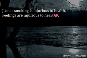 Just as smoking is injurious to health, 
Feelings are injurious to heart💔.