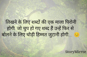 लिखने के लिए शब्दों की एक माला पिरोनी होगी, जो चुप हो गए शब्द हैं उन्हें फिर से बोलने के लिए थोड़ी हिम्मत जुटानी होगी.... 😊