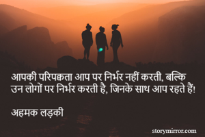 आपकी परिपक्वता आप पर निर्भर नहीं करती, बल्कि उन लोगों पर निर्भर करती है, जिनके साथ आप रहते हैं!

अहमक लड़की