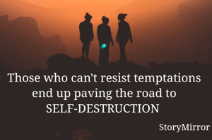 Those who can't resist temptations end up paving the road to SELF-DESTRUCTION 