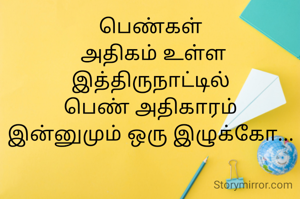 பெண்கள்
 அதிகம் உள்ள
இத்திருநாட்டில்
பெண் அதிகாரம்
இன்னுமும் ஒரு இழுக்கோ...