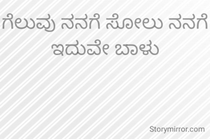 ಗೆಲುವು ನನಗೆ ಸೋಲು ನನಗೆ ಇದುವೇ ಬಾಳು