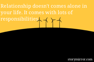 Relationship doesn't comes alone in your life. It comes with lots of responsibilities
