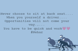 Never choose to sit at back seat....
When you yourself a driver....
Opportunities will not come your way.,...
You have to be quick and work💗💗
#Nehar