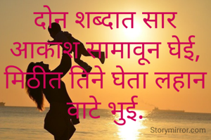 दोन शब्दात सार आकाश सामावून घेई, मिठीत तिने घेता लहान वाटे भुई.