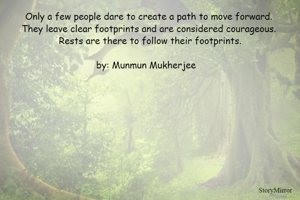 Only a few people dare to create a path to move forward. 
They leave clear footprints and are considered courageous. 
Rests are there to follow their footprints.

by: Munmun Mukherjee   
