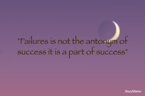 "Failures is not the antonym of success it is a part of success"
                                                                                                     
